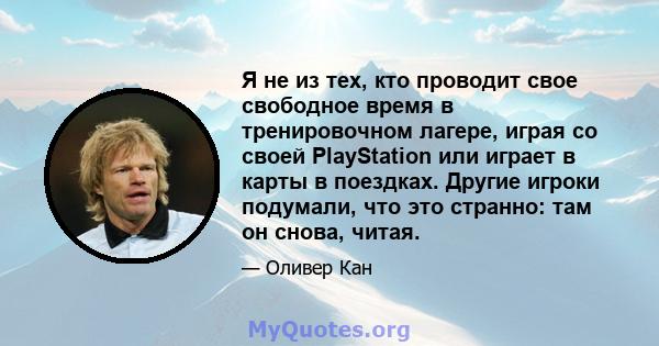 Я не из тех, кто проводит свое свободное время в тренировочном лагере, играя со своей PlayStation или играет в карты в поездках. Другие игроки подумали, что это странно: там он снова, читая.