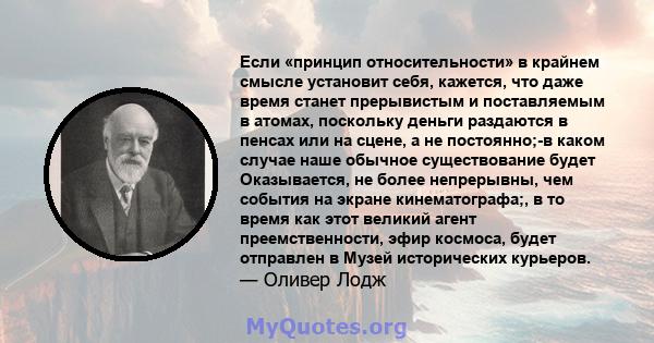 Если «принцип относительности» в крайнем смысле установит себя, кажется, что даже время станет прерывистым и поставляемым в атомах, поскольку деньги раздаются в пенсах или на сцене, а не постоянно;-в каком случае наше