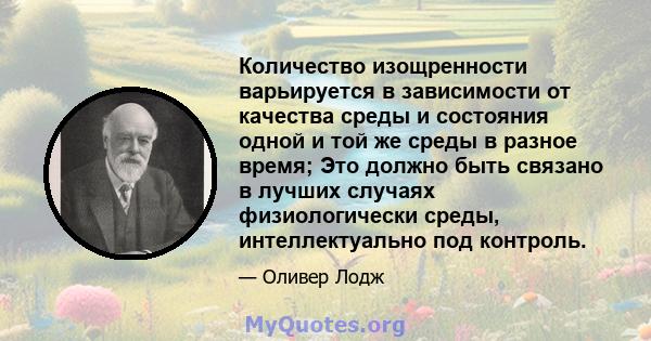 Количество изощренности варьируется в зависимости от качества среды и состояния одной и той же среды в разное время; Это должно быть связано в лучших случаях физиологически среды, интеллектуально под контроль.