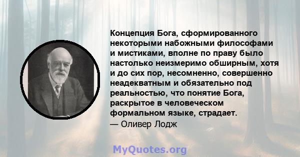 Концепция Бога, сформированного некоторыми набожными философами и мистиками, вполне по праву было настолько неизмеримо обширным, хотя и до сих пор, несомненно, совершенно неадекватным и обязательно под реальностью, что