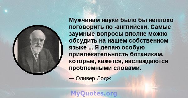 Мужчинам науки было бы неплохо поговорить по -английски. Самые заумные вопросы вполне можно обсудить на нашем собственном языке ... Я делаю особую привлекательность ботаникам, которые, кажется, наслаждаются проблемными