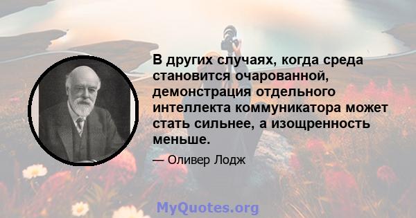 В других случаях, когда среда становится очарованной, демонстрация отдельного интеллекта коммуникатора может стать сильнее, а изощренность меньше.