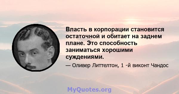 Власть в корпорации становится остаточной и обитает на заднем плане. Это способность заниматься хорошими суждениями.