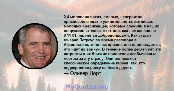 2,4 миллиона ярких, смелых, невероятно приспособленных и удивительно талантливых молодых американцев, которые служили в наших вооруженных силах с тех пор, как нас напали на 9-11-01, являются добровольцами. Как сказал