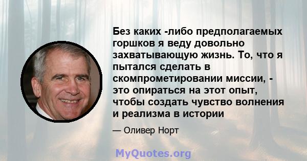 Без каких -либо предполагаемых горшков я веду довольно захватывающую жизнь. То, что я пытался сделать в скомпрометировании миссии, - это опираться на этот опыт, чтобы создать чувство волнения и реализма в истории