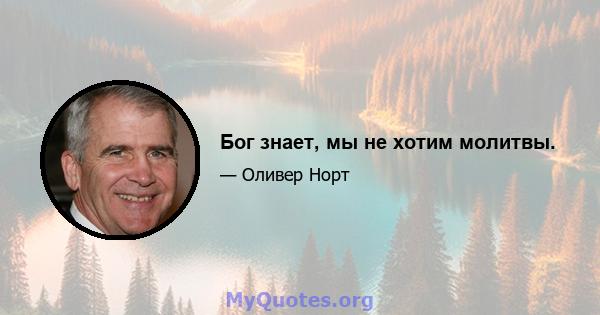 Бог знает, мы не хотим молитвы.