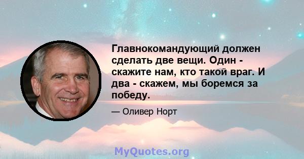 Главнокомандующий должен сделать две вещи. Один - скажите нам, кто такой враг. И два - скажем, мы боремся за победу.