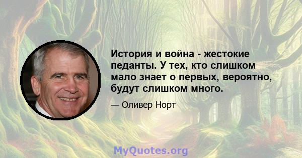 История и война - жестокие педанты. У тех, кто слишком мало знает о первых, вероятно, будут слишком много.