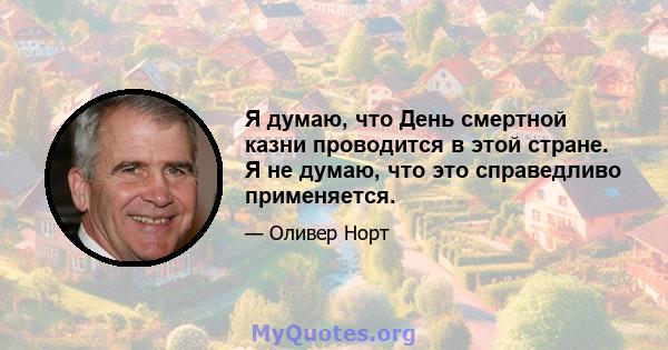 Я думаю, что День смертной казни проводится в этой стране. Я не думаю, что это справедливо применяется.