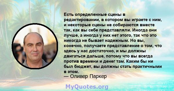 Есть определенные сцены в редактировании, в котором вы играете с ним, и некоторые сцены не собираются вместе так, как вы себе представляли. Иногда они лучше, а иногда у них нет этого, так что это никогда не бывает