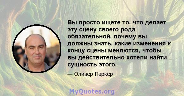 Вы просто ищете то, что делает эту сцену своего рода обязательной, почему вы должны знать, какие изменения к концу сцены меняются, чтобы вы действительно хотели найти сущность этого.