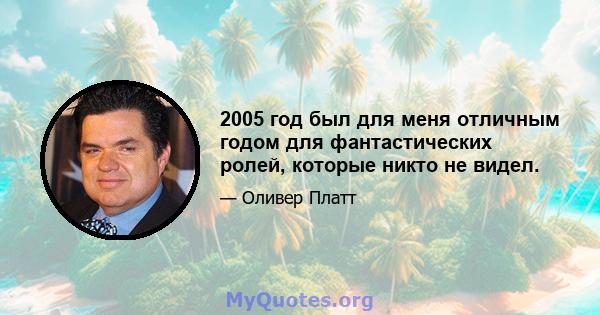 2005 год был для меня отличным годом для фантастических ролей, которые никто не видел.