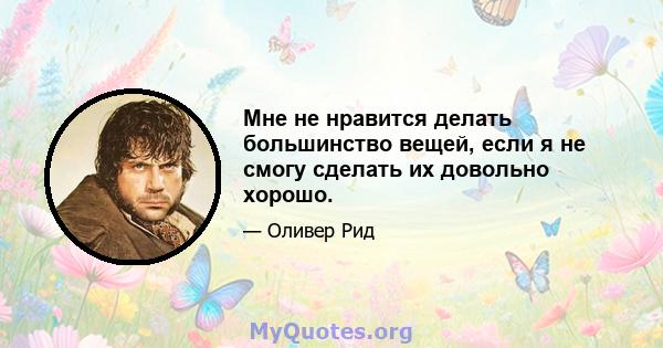 Мне не нравится делать большинство вещей, если я не смогу сделать их довольно хорошо.