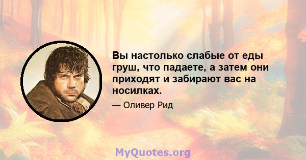 Вы настолько слабые от еды груш, что падаете, а затем они приходят и забирают вас на носилках.