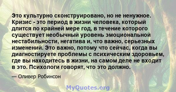 Это культурно сконструировано, но не ненужное. Кризис - это период в жизни человека, который длится по крайней мере год, в течение которого существует необычный уровень эмоциональной нестабильности, негатива и, что