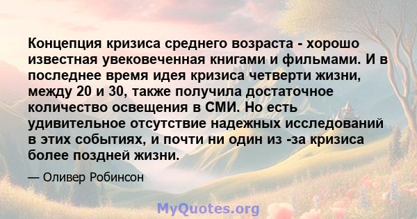 Концепция кризиса среднего возраста - хорошо известная увековеченная книгами и фильмами. И в последнее время идея кризиса четверти жизни, между 20 и 30, также получила достаточное количество освещения в СМИ. Но есть