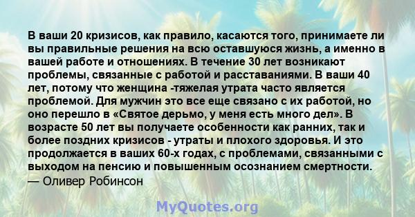 В ваши 20 кризисов, как правило, касаются того, принимаете ли вы правильные решения на всю оставшуюся жизнь, а именно в вашей работе и отношениях. В течение 30 лет возникают проблемы, связанные с работой и