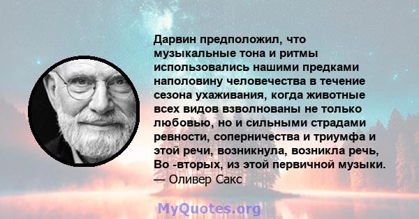 Дарвин предположил, что музыкальные тона и ритмы использовались нашими предками наполовину человечества в течение сезона ухаживания, когда животные всех видов взволнованы не только любовью, но и сильными страдами