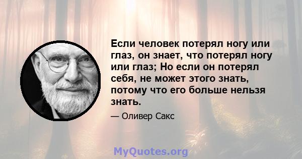 Если человек потерял ногу или глаз, он знает, что потерял ногу или глаз; Но если он потерял себя, не может этого знать, потому что его больше нельзя знать.