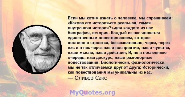 Если мы хотим узнать о человеке, мы спрашиваем: «Какова его история-его реальная, самая внутренняя история?»-для каждого из нас биография, история. Каждый из нас является единственным повествованием, которое постоянно