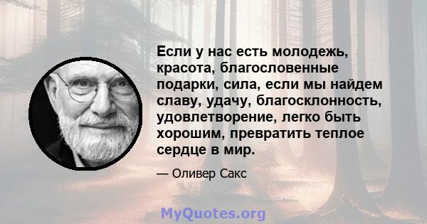 Если у нас есть молодежь, красота, благословенные подарки, сила, если мы найдем славу, удачу, благосклонность, удовлетворение, легко быть хорошим, превратить теплое сердце в мир.