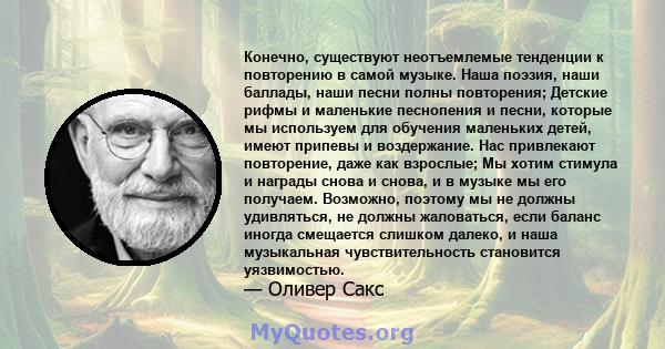 Конечно, существуют неотъемлемые тенденции к повторению в самой музыке. Наша поэзия, наши баллады, наши песни полны повторения; Детские рифмы и маленькие песнопения и песни, которые мы используем для обучения маленьких