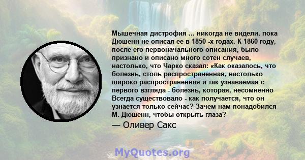 Мышечная дистрофия ... никогда не видели, пока Дюшенн не описал ее в 1850 -х годах. К 1860 году, после его первоначального описания, было признано и описано много сотен случаев, настолько, что Чарко сказал: «Как