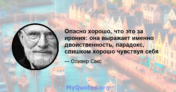 Опасно хорошо, что это за ирония: она выражает именно двойственность, парадокс, слишком хорошо чувствуя себя