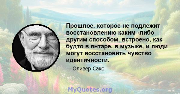 Прошлое, которое не подлежит восстановлению каким -либо другим способом, встроено, как будто в янтаре, в музыке, и люди могут восстановить чувство идентичности.