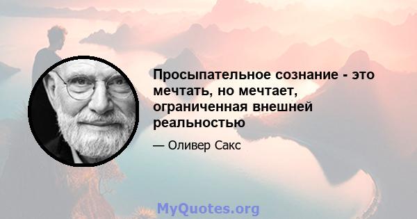 Просыпательное сознание - это мечтать, но мечтает, ограниченная внешней реальностью