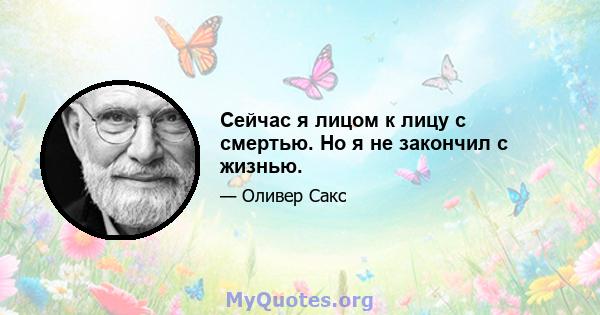 Сейчас я лицом к лицу с смертью. Но я не закончил с жизнью.