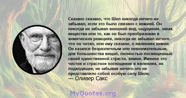 Сказано сказано, что Шил никогда ничего не забывал, если это было связано с химией. Он никогда не забывал внешний вид, ощущение, запах вещества или то, как он был преобразован в химических реакциях, никогда не забывал