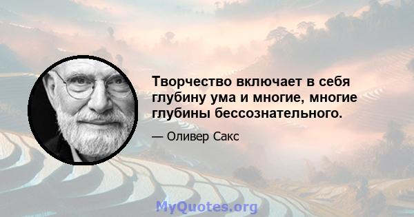 Творчество включает в себя глубину ума и многие, многие глубины бессознательного.