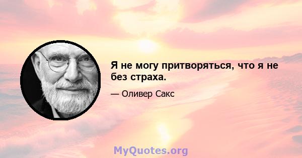 Я не могу притворяться, что я не без страха.