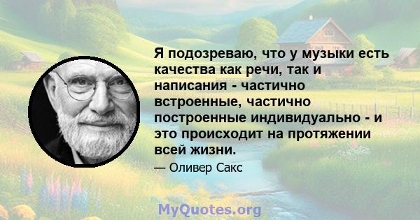 Я подозреваю, что у музыки есть качества как речи, так и написания - частично встроенные, частично построенные индивидуально - и это происходит на протяжении всей жизни.