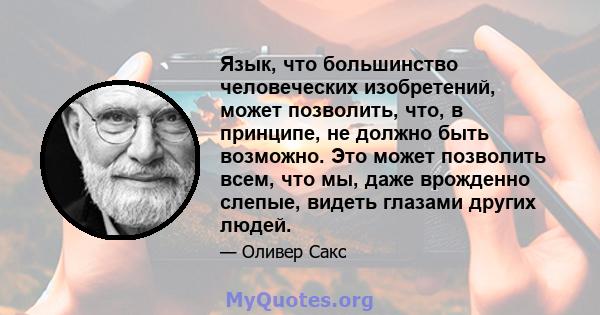 Язык, что большинство человеческих изобретений, может позволить, что, в принципе, не должно быть возможно. Это может позволить всем, что мы, даже врожденно слепые, видеть глазами других людей.