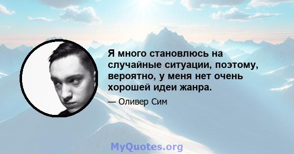 Я много становлюсь на случайные ситуации, поэтому, вероятно, у меня нет очень хорошей идеи жанра.