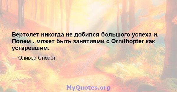 Вертолет никогда не добился большого успеха и. Полем . может быть занятиями с Ornithopter как устаревшим.