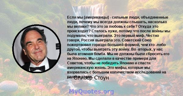 Если мы [американцы] - сильные люди, объединенные люди, почему мы всегда должны слышать, насколько мы велики? Что это за любовь к себе? Откуда это происходит? Сталось хуже, потому что после войны мы подумали, что