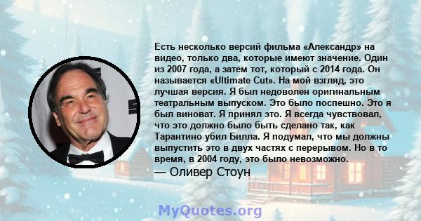 Есть несколько версий фильма «Александр» на видео, только два, которые имеют значение. Один из 2007 года, а затем тот, который с 2014 года. Он называется «Ultimate Cut». На мой взгляд, это лучшая версия. Я был недоволен 