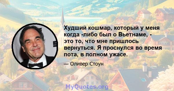 Худший кошмар, который у меня когда -либо был о Вьетнаме, - это то, что мне пришлось вернуться. Я проснулся во время пота, в полном ужасе.