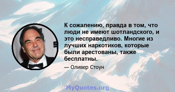 К сожалению, правда в том, что люди не имеют шотландского, и это несправедливо. Многие из лучших наркотиков, которые были арестованы, также бесплатны.