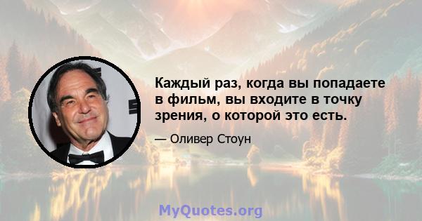 Каждый раз, когда вы попадаете в фильм, вы входите в точку зрения, о которой это есть.