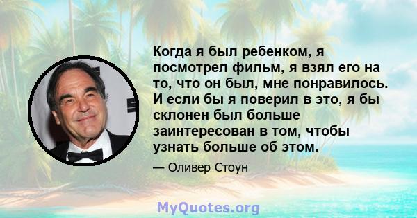 Когда я был ребенком, я посмотрел фильм, я взял его на то, что он был, мне понравилось. И если бы я поверил в это, я бы склонен был больше заинтересован в том, чтобы узнать больше об этом.