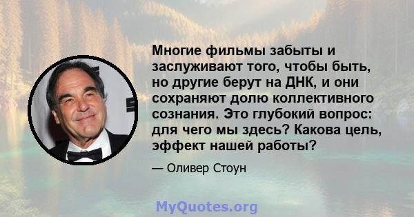 Многие фильмы забыты и заслуживают того, чтобы быть, но другие берут на ДНК, и они сохраняют долю коллективного сознания. Это глубокий вопрос: для чего мы здесь? Какова цель, эффект нашей работы?