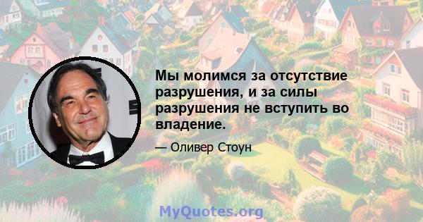 Мы молимся за отсутствие разрушения, и за силы разрушения не вступить во владение.