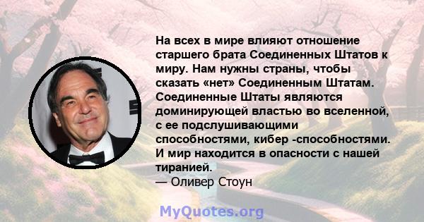 На всех в мире влияют отношение старшего брата Соединенных Штатов к миру. Нам нужны страны, чтобы сказать «нет» Соединенным Штатам. Соединенные Штаты являются доминирующей властью во вселенной, с ее подслушивающими