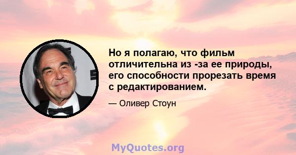 Но я полагаю, что фильм отличительна из -за ее природы, его способности прорезать время с редактированием.