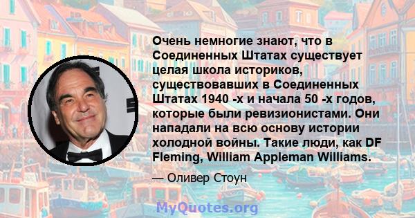 Очень немногие знают, что в Соединенных Штатах существует целая школа историков, существовавших в Соединенных Штатах 1940 -х и начала 50 -х годов, которые были ревизионистами. Они нападали на всю основу истории холодной 