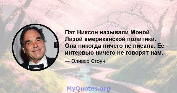 Пэт Никсон называли Моной Лизой американской политики. Она никогда ничего не писала. Ее интервью ничего не говорят нам.